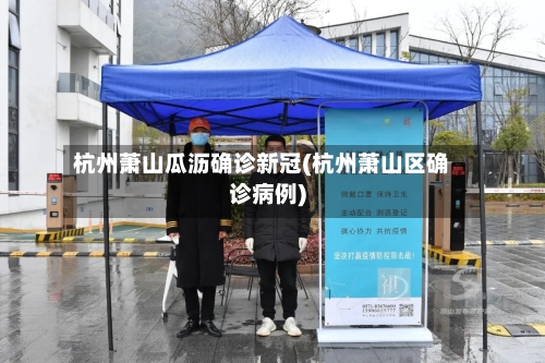杭州萧山瓜沥确诊新冠(杭州萧山区确诊病例)