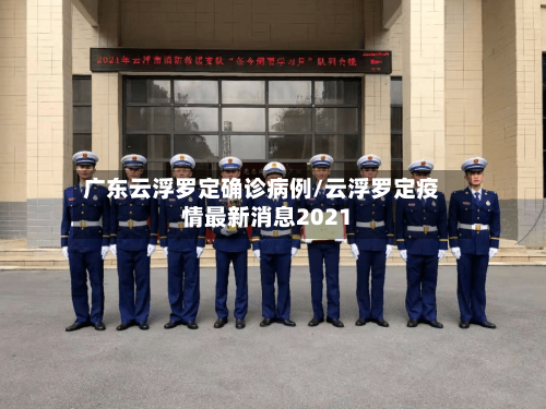 广东云浮罗定确诊病例/云浮罗定疫情最新消息2021