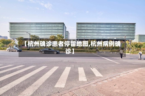 【杭州确诊患者停留地图,杭州病例确诊】-第2张图片