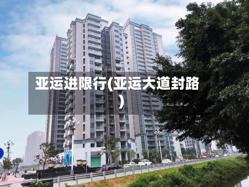 亚运进限行(亚运大道封路)-第2张图片