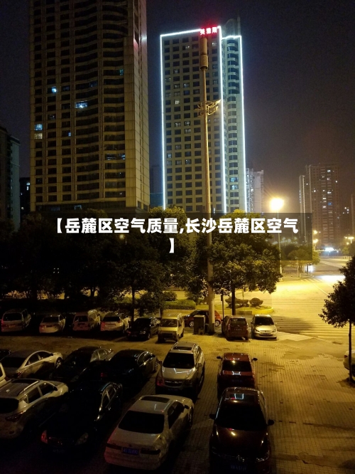 【岳麓区空气质量,长沙岳麓区空气】-第2张图片