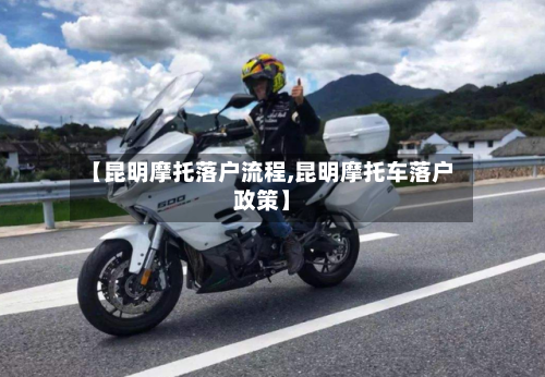 【昆明摩托落户流程,昆明摩托车落户政策】-第2张图片