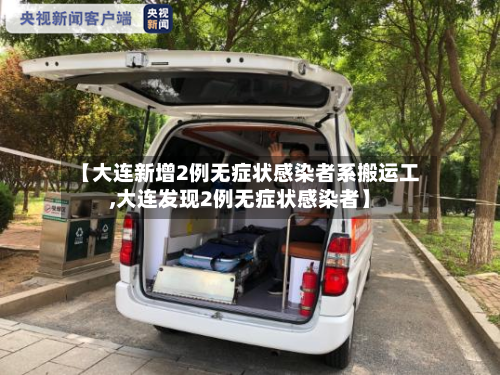 【大连新增2例无症状感染者系搬运工,大连发现2例无症状感染者】